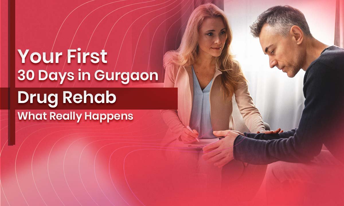 Your First 30 Days in Gurgaon Drug Rehab: What Really Happens